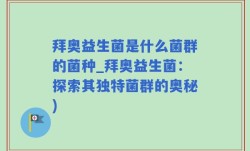 拜奥益生菌是什么菌群的菌种_拜奥益生菌：探索其独特菌群的奥秘)
