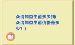 众清如益生菌多少钱(众清如益生菌价格是多少？)