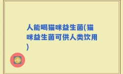 人能喝猫咪益生菌(猫咪益生菌可供人类饮用)