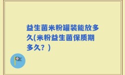 益生菌米粉罐装能放多久(米粉益生菌保质期多久？)
