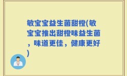 敏宝宝益生菌甜橙(敏宝宝推出甜橙味益生菌，味道更佳，健康更好)