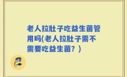 老人拉肚子吃益生菌管用吗(老人拉肚子需不需要吃益生菌？)