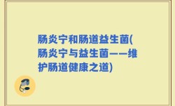 肠炎宁和肠道益生菌(肠炎宁与益生菌——维护肠道健康之道)