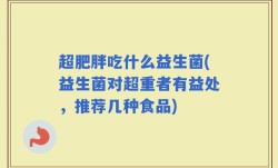 超肥胖吃什么益生菌(益生菌对超重者有益处，推荐几种食品)