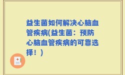 益生菌如何解决心脑血管疾病(益生菌：预防心脑血管疾病的可靠选择！)