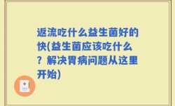 返流吃什么益生菌好的快(益生菌应该吃什么？解决胃病问题从这里开始)