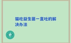 猫吃益生菌一直吐的解决办法