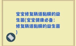 宝宝修复肠道黏膜的益生菌(宝宝健康必备：修复肠道黏膜的益生菌)