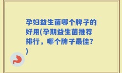 孕妇益生菌哪个牌子的好用(孕期益生菌推荐排行，哪个牌子最佳？)
