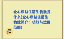 全心康益生菌生物肽是什么(全心康益生菌生物肽简介：功效与适用范围)