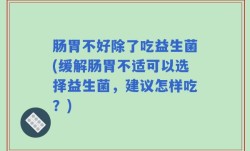 肠胃不好除了吃益生菌(缓解肠胃不适可以选择益生菌，建议怎样吃？)