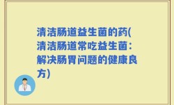 清洁肠道益生菌的药(清洁肠道常吃益生菌：解决肠胃问题的健康良方)