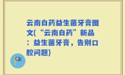 云南白药益生菌牙膏图文(“云南白药”新品：益生菌牙膏，告别口腔问题)