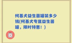 柯基犬益生菌罐装多少钱(柯基犬专属益生菌罐，限时特惠！)
