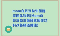 mom白芸豆益生菌酵素固体饮料(Mom白芸豆益生菌酵素固体饮料改善肠道健康)