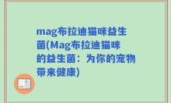 mag布拉迪猫咪益生菌(Mag布拉迪猫咪的益生菌：为你的宠物带来健康)