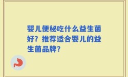 婴儿便秘吃什么益生菌好？推荐适合婴儿的益生菌品牌？