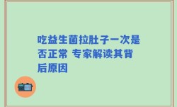 吃益生菌拉肚子一次是否正常 专家解读其背后原因