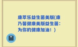康萃乐益生菌美版(康乃馨健康美版益生菌：为你的健康加油！)