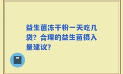 益生菌冻干粉一天吃几袋？合理的益生菌摄入量建议？