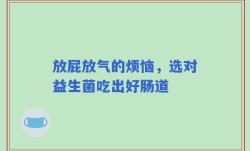 放屁放气的烦恼，选对益生菌吃出好肠道