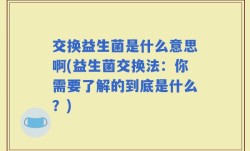 交换益生菌是什么意思啊(益生菌交换法：你需要了解的到底是什么？)