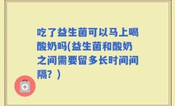 吃了益生菌可以马上喝酸奶吗(益生菌和酸奶之间需要留多长时间间隔？)