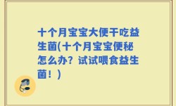 十个月宝宝大便干吃益生菌(十个月宝宝便秘怎么办？试试喂食益生菌！)