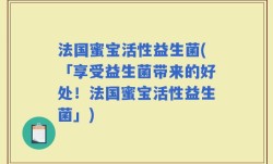 法国蜜宝活性益生菌(「享受益生菌带来的好处！法国蜜宝活性益生菌」)