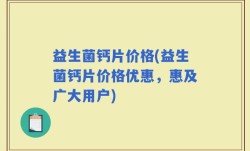 益生菌钙片价格(益生菌钙片价格优惠，惠及广大用户)