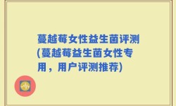 蔓越莓女性益生菌评测(蔓越莓益生菌女性专用，用户评测推荐)