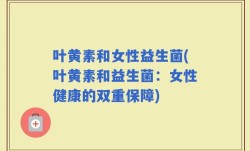 叶黄素和女性益生菌(叶黄素和益生菌：女性健康的双重保障)