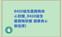 B420益生菌西梅夹心软糖_B420益生菌西梅软糖 健康夹心新选择)