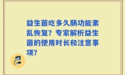 益生菌吃多久肠功能紊乱恢复？专家解析益生菌的使用时长和注意事项？