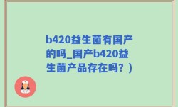 b420益生菌有国产的吗_国产b420益生菌产品存在吗？)