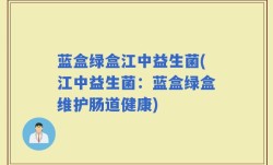 蓝盒绿盒江中益生菌(江中益生菌：蓝盒绿盒维护肠道健康)