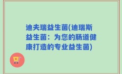 迪夫瑞益生菌(迪瑞斯益生菌：为您的肠道健康打造的专业益生菌)