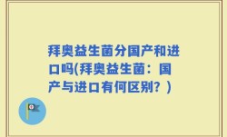 拜奥益生菌分国产和进口吗(拜奥益生菌：国产与进口有何区别？)