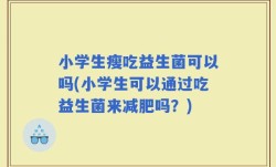 小学生瘦吃益生菌可以吗(小学生可以通过吃益生菌来减肥吗？)