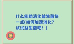 什么能助消化益生菌快一点(如何加速消化？试试益生菌吧！)