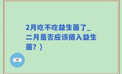 2月吃不吃益生菌了_二月是否应该摄入益生菌？)