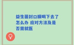 益生菌封口膜喝下去了怎么办 应对方法及是否需就医