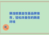 肠溶胶囊益生菌品牌推荐，轻松改善你的肠道环境