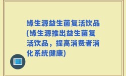 缘生源益生菌复活饮品(缘生源推出益生菌复活饮品，提高消费者消化系统健康)