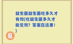 益生菌益生菌吃多久才有效(吃益生菌多久才能见效？答案在这里！)