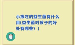 小孩吃的益生菌有什么用(益生菌对孩子的好处有哪些？)