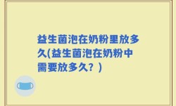 益生菌泡在奶粉里放多久(益生菌泡在奶粉中需要放多久？)