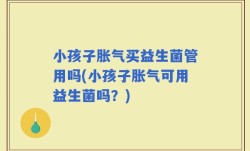 小孩子胀气买益生菌管用吗(小孩子胀气可用益生菌吗？)