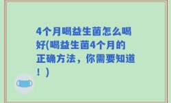 4个月喝益生菌怎么喝好(喝益生菌4个月的正确方法，你需要知道！)