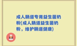 成人肠道专用益生菌奶粉(成人肠道益生菌奶粉，维护肠道健康)